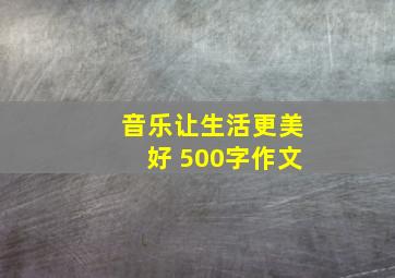 音乐让生活更美好 500字作文